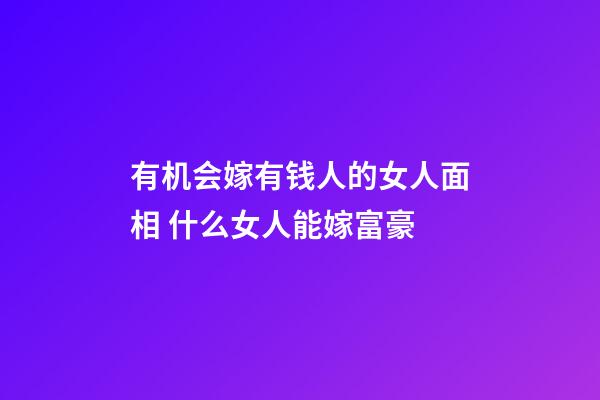 有机会嫁有钱人的女人面相 什么女人能嫁富豪